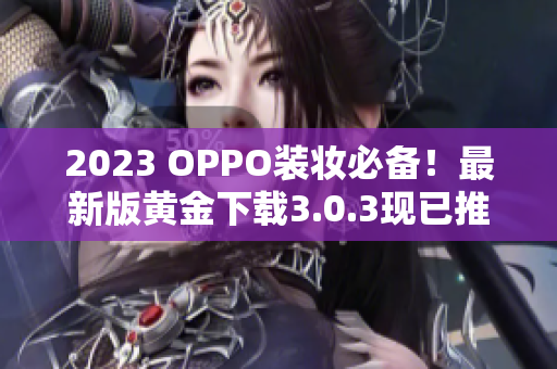 2023 OPPO装妆必备！最新版黄金下载3.0.3现已推出