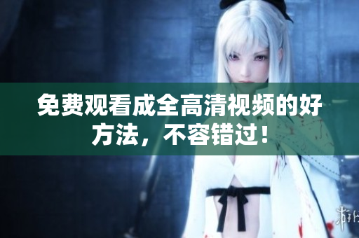 免费观看成全高清视频的好方法，不容错过！