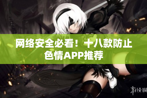 网络安全必看！十八款防止色情APP推荐