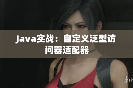 Java实战：自定义泛型访问器适配器