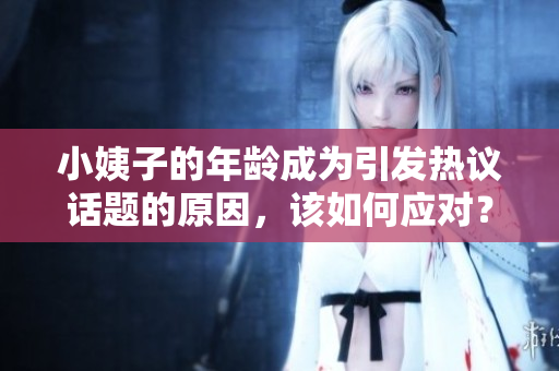 小姨子的年龄成为引发热议话题的原因，该如何应对？