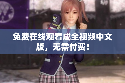 免费在线观看成全视频中文版，无需付费！
