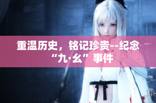 重温历史，铭记珍贵--纪念“九·幺”事件