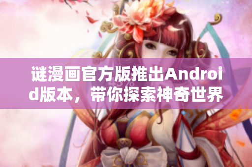谜漫画官方版推出Android版本，带你探索神奇世界！