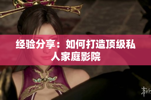 经验分享：如何打造顶级私人家庭影院