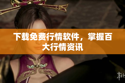 下载免费行情软件，掌握百大行情资讯