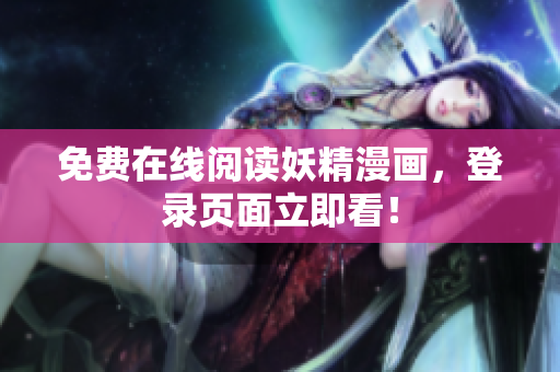 免费在线阅读妖精漫画，登录页面立即看！