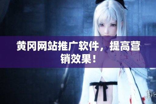 黄冈网站推广软件，提高营销效果！