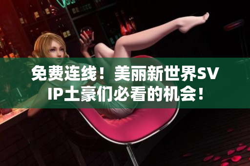 免费连线！美丽新世界SVIP土豪们必看的机会！