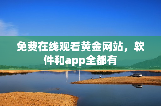 免费在线观看黄金网站，软件和app全都有