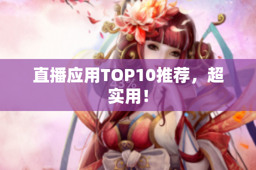 直播应用TOP10推荐，超实用！