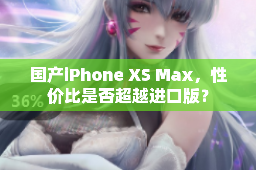 国产iPhone XS Max，性价比是否超越进口版？