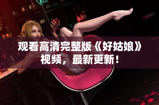 观看高清完整版《好姑娘》视频，最新更新！