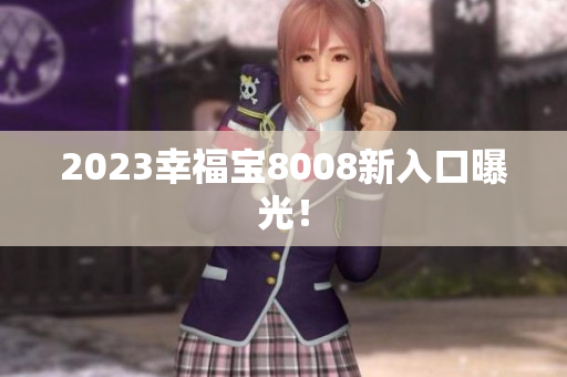 2023幸福宝8008新入口曝光！