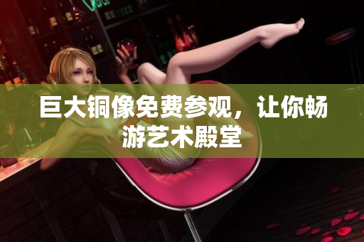 巨大铜像免费参观，让你畅游艺术殿堂