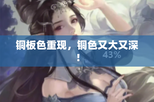 铜板色重现，铜色又大又深！