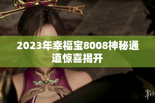 2023年幸福宝8008神秘通道惊喜揭开