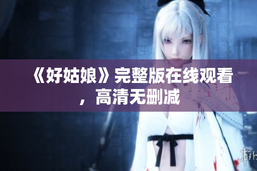 《好姑娘》完整版在线观看，高清无删减