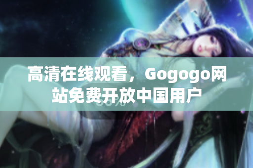 高清在线观看，Gogogo网站免费开放中国用户