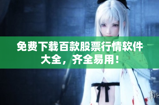 免费下载百款股票行情软件大全，齐全易用！
