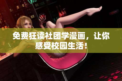 免费狂读社团学漫画，让你感受校园生活！