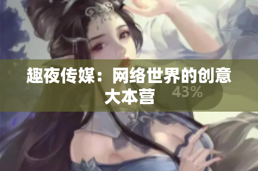 趣夜传媒：网络世界的创意大本营