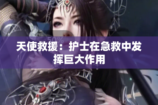 天使救援：护士在急救中发挥巨大作用