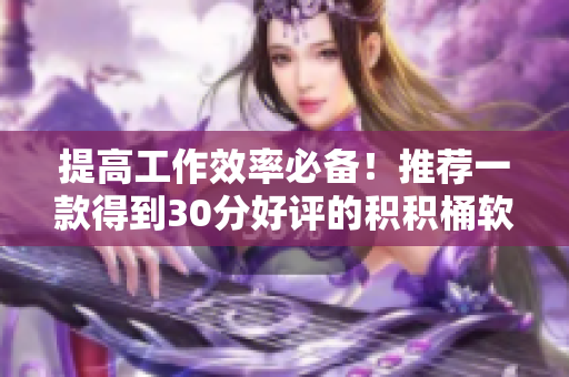 提高工作效率必备！推荐一款得到30分好评的积积桶软件