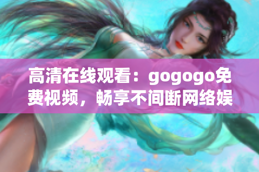 高清在线观看：gogogo免费视频，畅享不间断网络娱乐