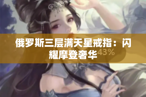 俄罗斯三层满天星戒指：闪耀摩登奢华