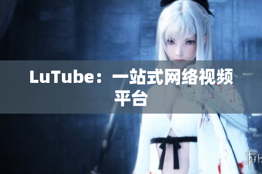 LuTube：一站式网络视频平台