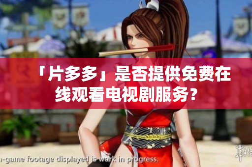 「片多多」是否提供免费在线观看电视剧服务？