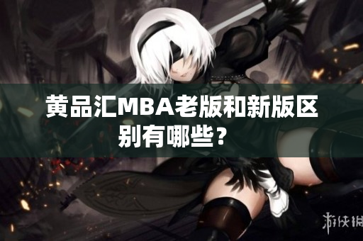 黄品汇MBA老版和新版区别有哪些？ 