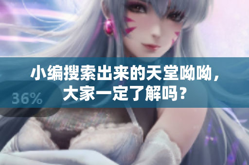 小编搜索出来的天堂呦呦，大家一定了解吗？