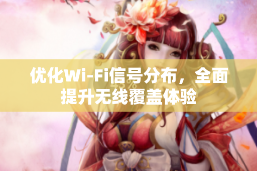 优化Wi-Fi信号分布，全面提升无线覆盖体验
