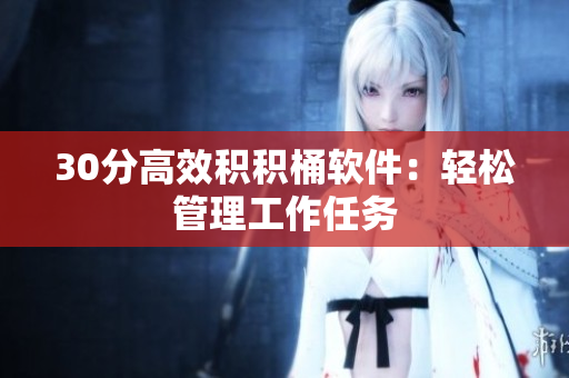 30分高效积积桶软件：轻松管理工作任务