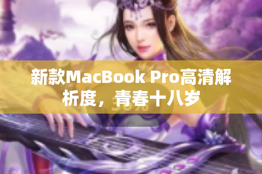 新款MacBook Pro高清解析度，青春十八岁