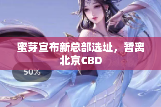 蜜芽宣布新总部选址，暂离北京CBD