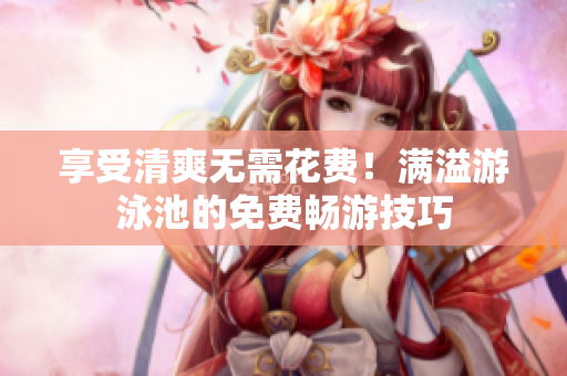 享受清爽无需花费！满溢游泳池的免费畅游技巧