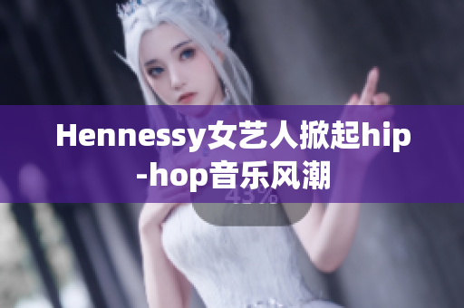 Hennessy女艺人掀起hip-hop音乐风潮