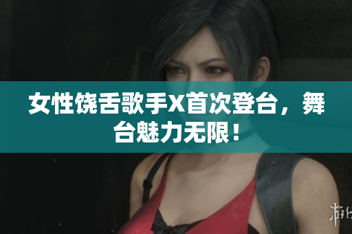 女性饶舌歌手X首次登台，舞台魅力无限！