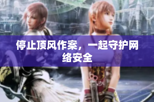停止顶风作案，一起守护网络安全