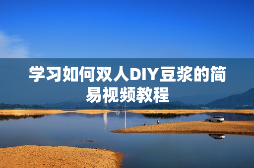 学习如何双人DIY豆浆的简易视频教程