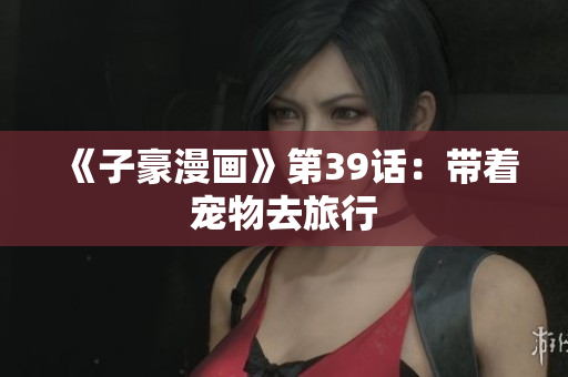 《子豪漫画》第39话：带着宠物去旅行
