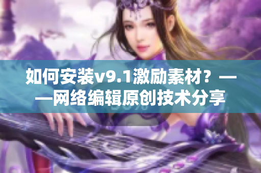 如何安装v9.1激励素材？——网络编辑原创技术分享