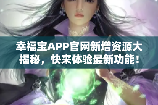 幸福宝APP官网新增资源大揭秘，快来体验最新功能！