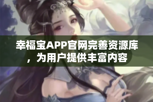 幸福宝APP官网完善资源库，为用户提供丰富内容