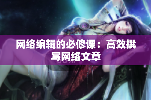 网络编辑的必修课：高效撰写网络文章