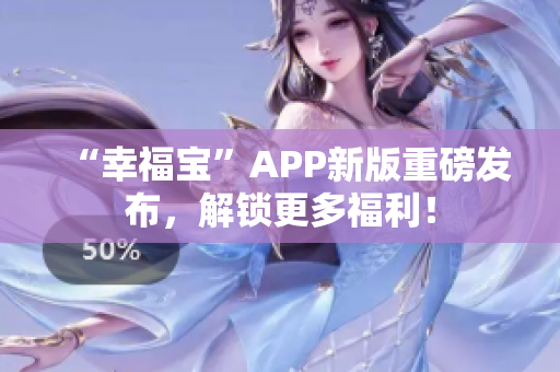 “幸福宝”APP新版重磅发布，解锁更多福利！