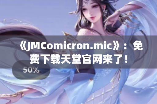 《JMComicron.mic》：免费下载天堂官网来了！